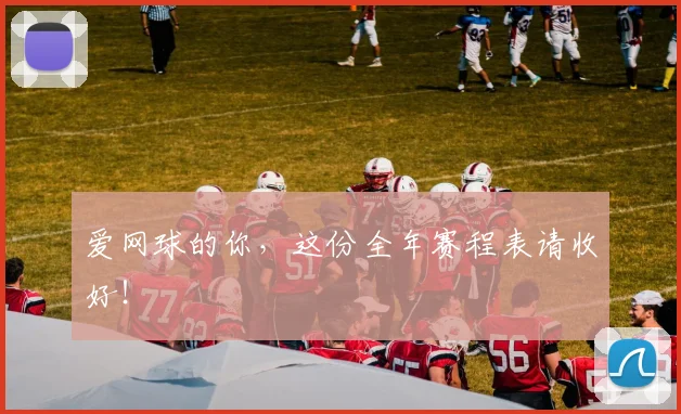 爱网球的你,这份全年赛程表请收好!