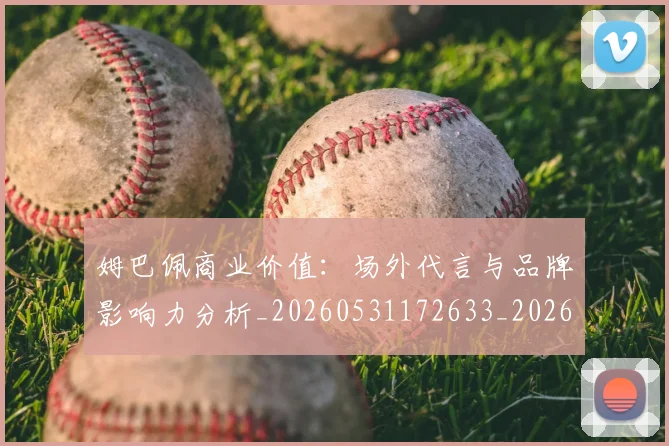 姆巴佩商业价值：场外代言与品牌影响力分析_20260531172633_20260707023651