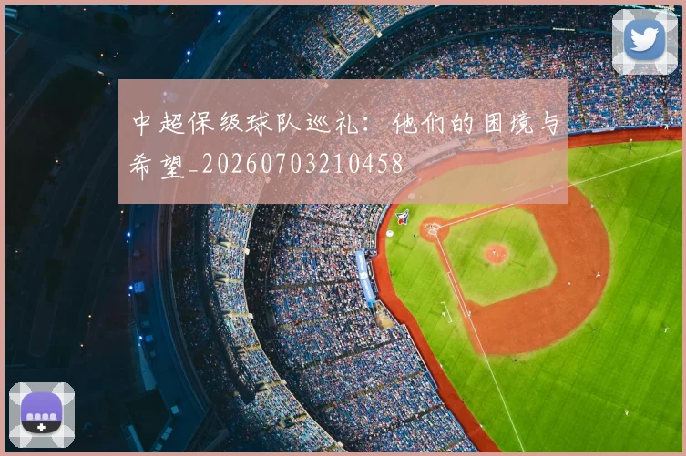 中超保级球队巡礼:他们的困境与希望_20260703210458