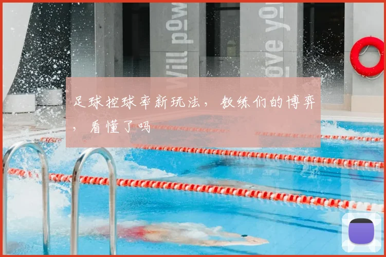 足球控球率新玩法，教练们的博弈，看懂了吗