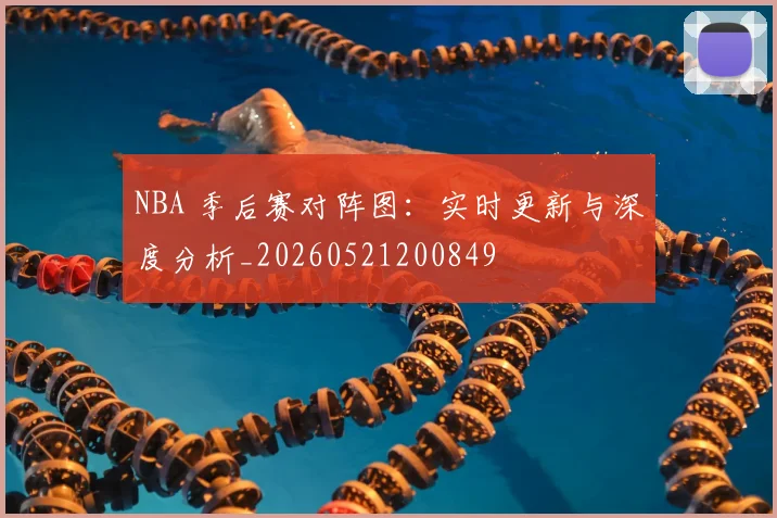 NBA 季后赛对阵图:实时更新与深度分析_20260521200849