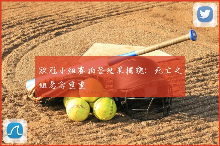 欧冠小组赛抽签结果揭晓：死亡之组悬念重重