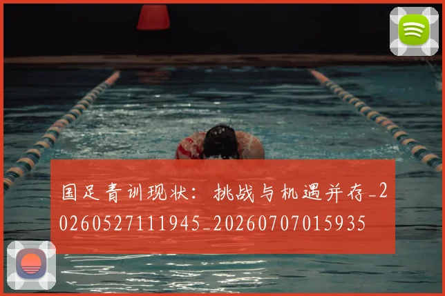 国足青训现状:挑战与机遇并存_20260527111945_20260707015935
