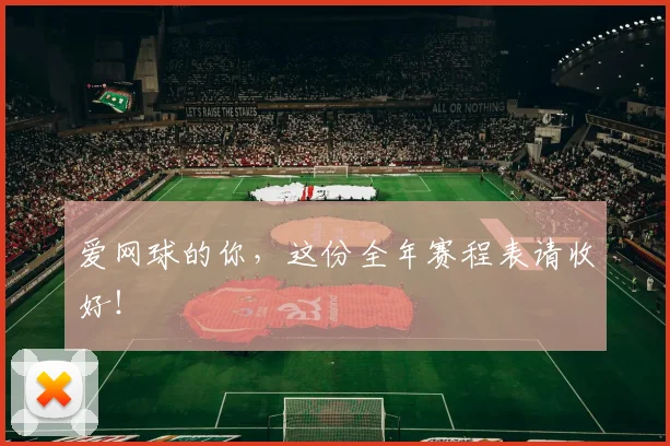 爱网球的你，这份全年赛程表请收好！