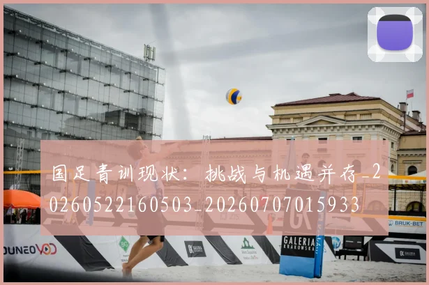 国足青训现状：挑战与机遇并存_20260522160503_20260707015933