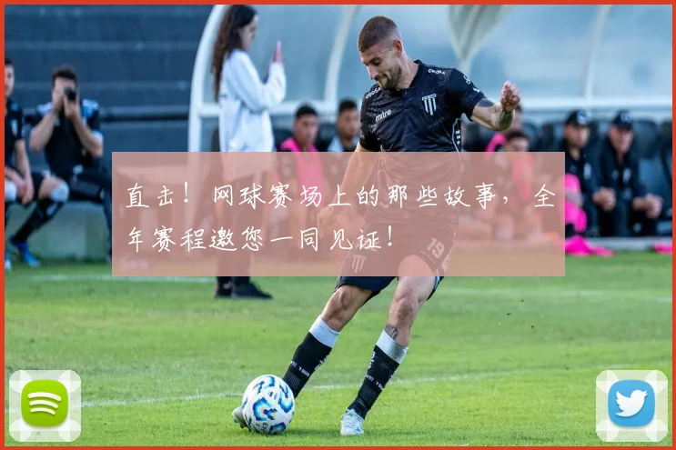 直击!网球赛场上的那些故事,全年赛程邀您一同见证!