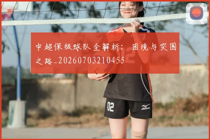 中超保级球队全解析:困境与突围之路_20260703210455