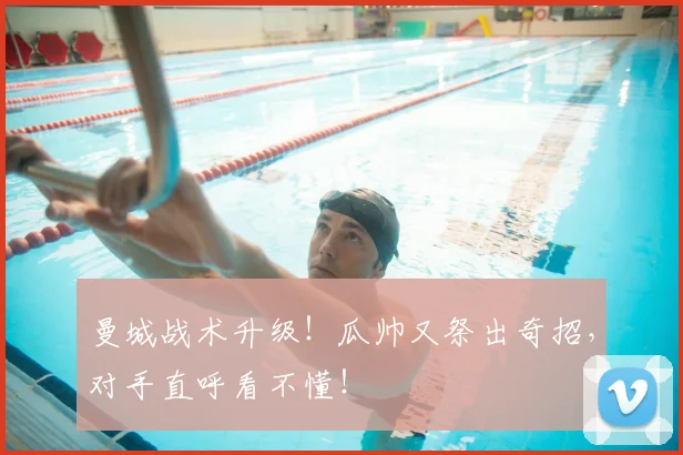 曼城战术升级！瓜帅又祭出奇招，对手直呼看不懂！