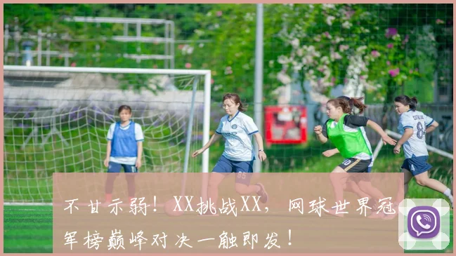 不甘示弱!XX挑战XX,网球世界冠军榜巅峰对决一触即发!