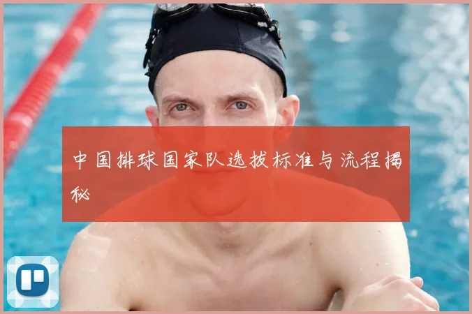中国排球国家队选拔标准与流程揭秘