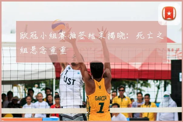欧冠小组赛抽签结果揭晓:死亡之组悬念重重