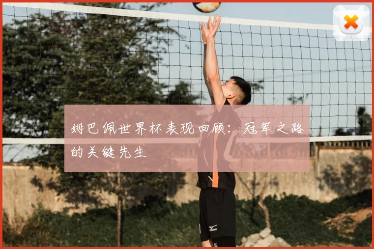姆巴佩世界杯表现回顾：冠军之路的关键先生