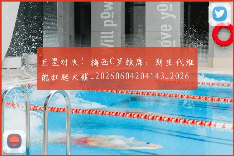 巨星对决!梅西C罗缺席,新生代谁能扛起大旗_20260604204143_20260710002812