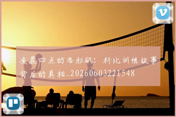 凌晨四点的洛杉矶:科比训练故事背后的真相_20260603221548