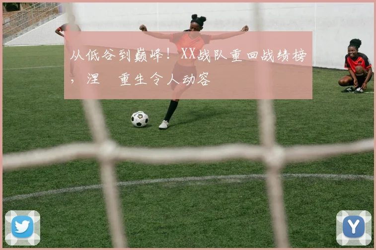 从低谷到巅峰！XX战队重回战绩榜，涅槃重生令人动容