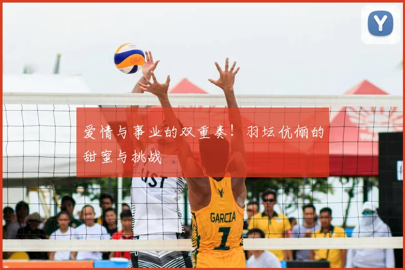 爱情与事业的双重奏！羽坛伉俪的甜蜜与挑战