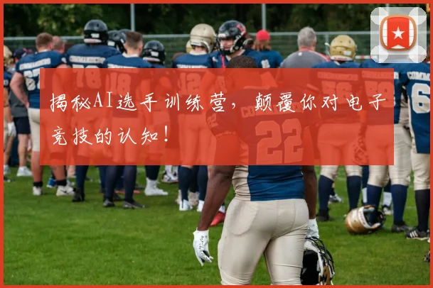 揭秘AI选手训练营，颠覆你对电子竞技的认知！