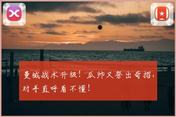 曼城战术升级!瓜帅又祭出奇招,对手直呼看不懂!